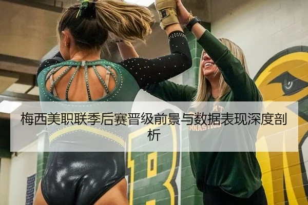 梅西美职联季后赛晋级前景与数据表现深度剖析