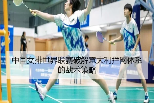 中国女排世界联赛破解意大利拦网体系的战术策略
