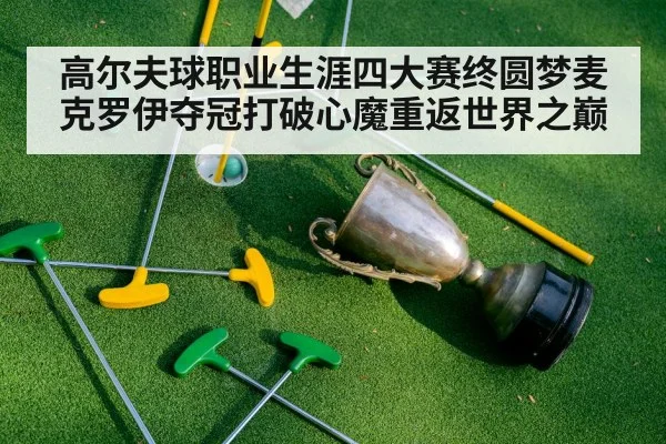 高尔夫球职业生涯四大赛终圆梦麦克罗伊夺冠打破心魔重返世界之巅