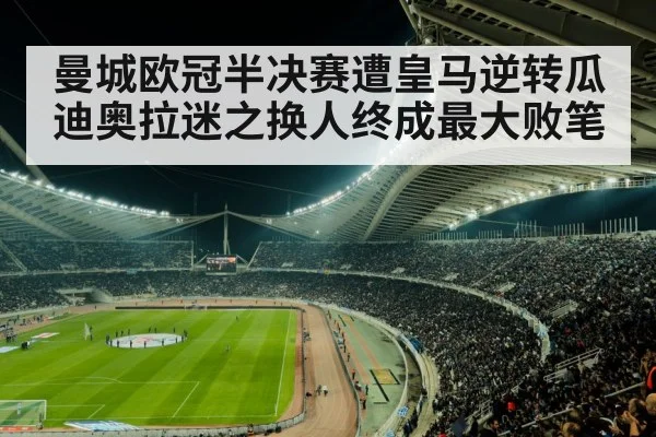 曼城欧冠半决赛遭皇马逆转瓜迪奥拉迷之换人终成最大败笔