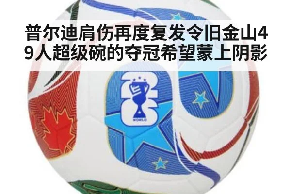 普尔迪肩伤再度复发令旧金山49人超级碗的夺冠希望蒙上阴影