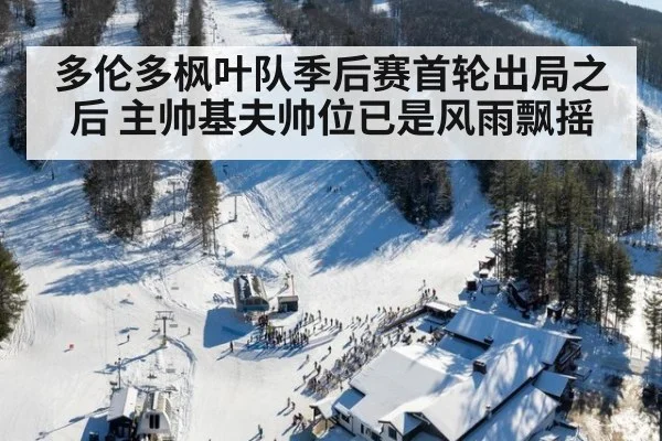 多伦多枫叶队季后赛首轮出局之后 主帅基夫帅位已是风雨飘摇