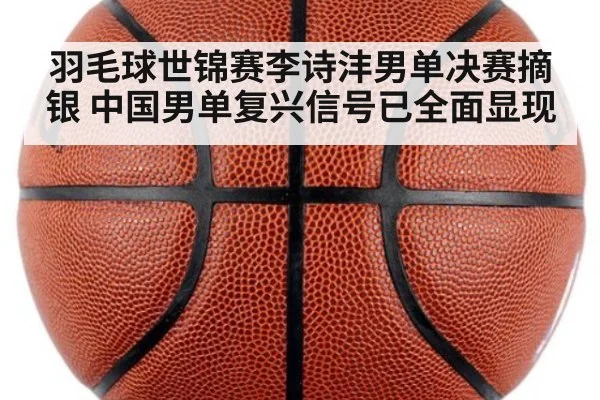 羽毛球世锦赛李诗沣男单决赛摘银 中国男单复兴信号已全面显现